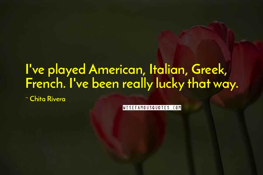 Chita Rivera Quotes: I've played American, Italian, Greek, French. I've been really lucky that way.