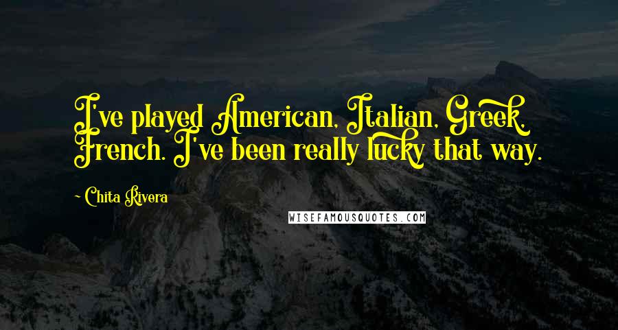Chita Rivera Quotes: I've played American, Italian, Greek, French. I've been really lucky that way.