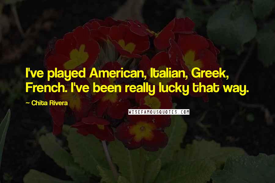 Chita Rivera Quotes: I've played American, Italian, Greek, French. I've been really lucky that way.