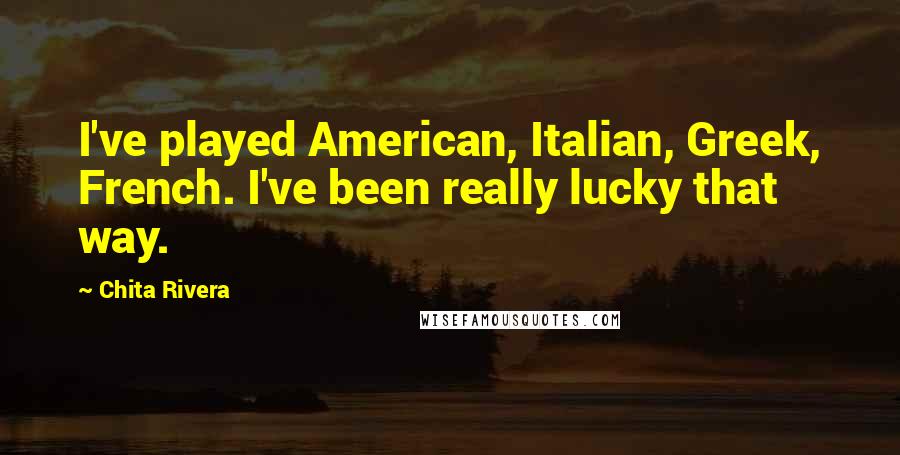 Chita Rivera Quotes: I've played American, Italian, Greek, French. I've been really lucky that way.