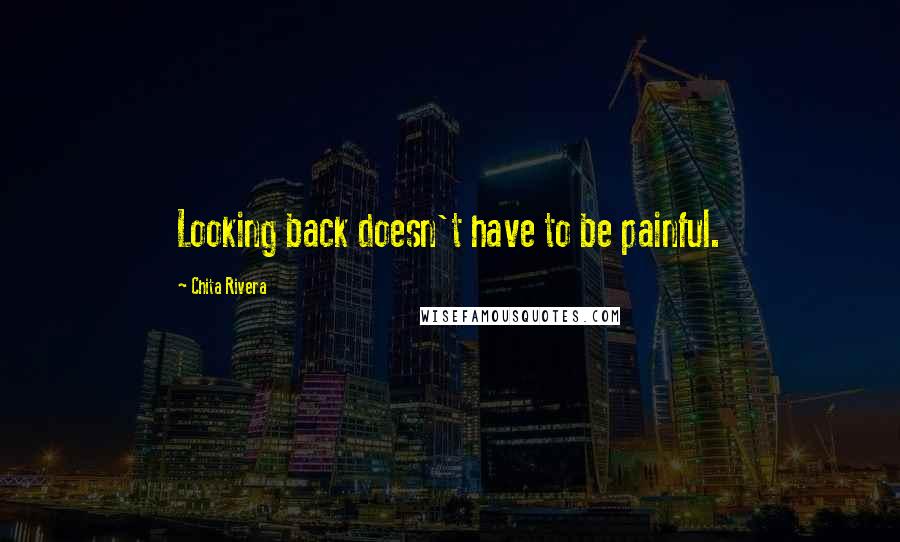 Chita Rivera Quotes: Looking back doesn't have to be painful.