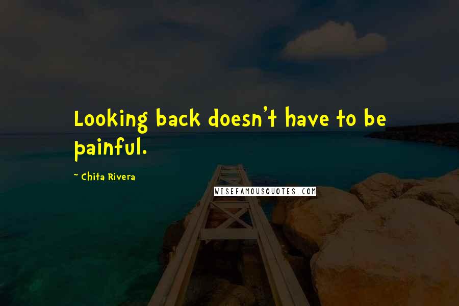 Chita Rivera Quotes: Looking back doesn't have to be painful.