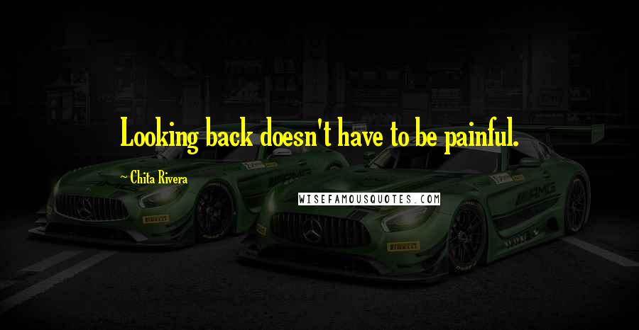 Chita Rivera Quotes: Looking back doesn't have to be painful.