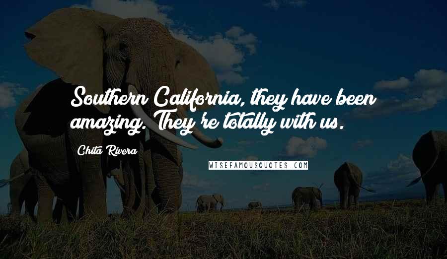 Chita Rivera Quotes: Southern California, they have been amazing. They're totally with us.