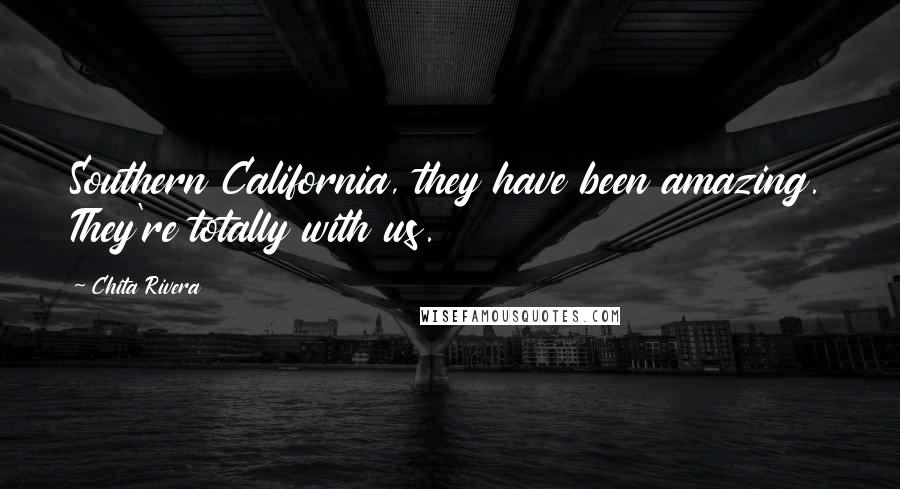 Chita Rivera Quotes: Southern California, they have been amazing. They're totally with us.