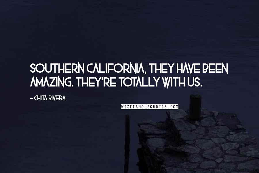 Chita Rivera Quotes: Southern California, they have been amazing. They're totally with us.