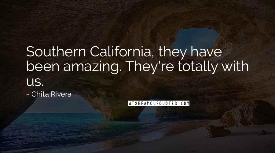 Chita Rivera Quotes: Southern California, they have been amazing. They're totally with us.