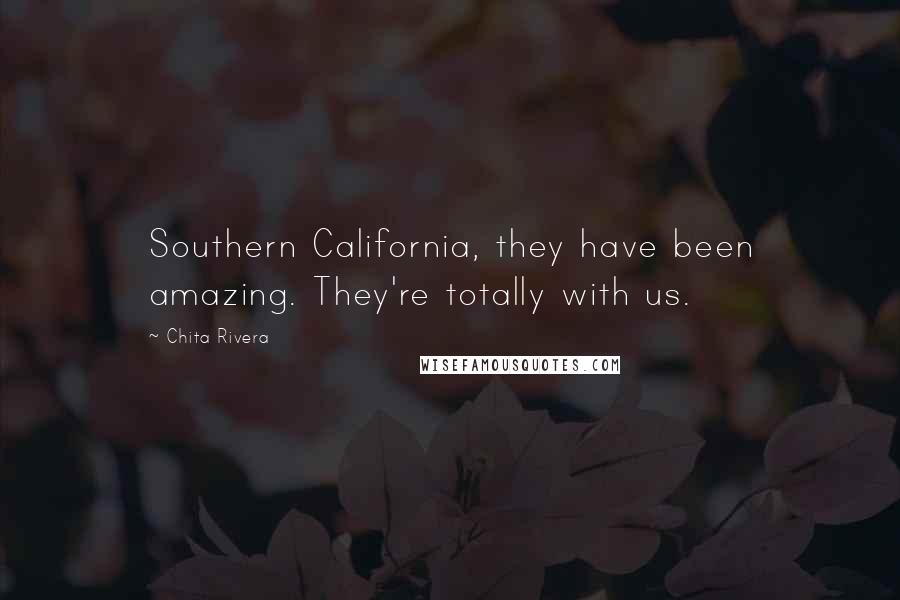 Chita Rivera Quotes: Southern California, they have been amazing. They're totally with us.