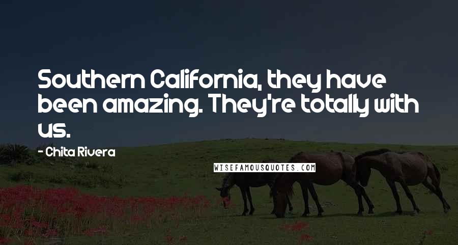 Chita Rivera Quotes: Southern California, they have been amazing. They're totally with us.