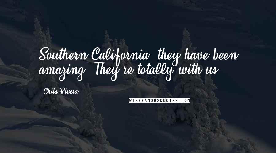 Chita Rivera Quotes: Southern California, they have been amazing. They're totally with us.