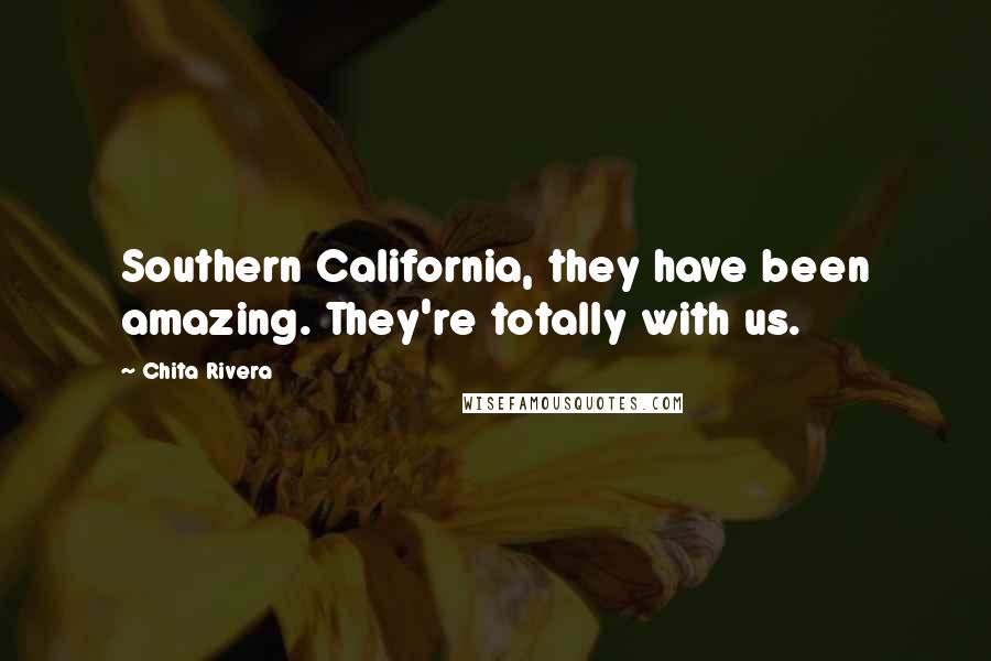 Chita Rivera Quotes: Southern California, they have been amazing. They're totally with us.