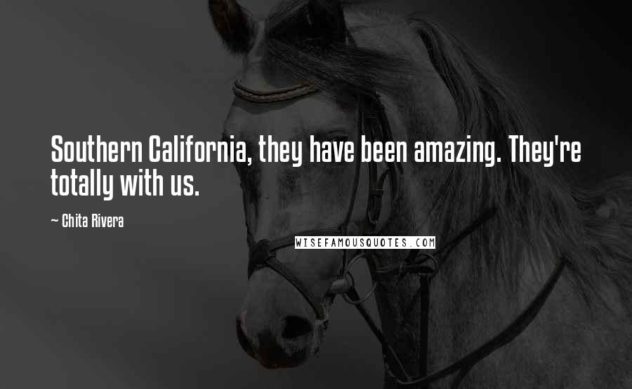 Chita Rivera Quotes: Southern California, they have been amazing. They're totally with us.