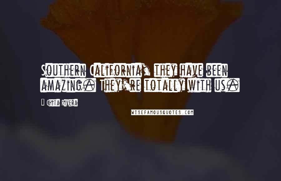 Chita Rivera Quotes: Southern California, they have been amazing. They're totally with us.