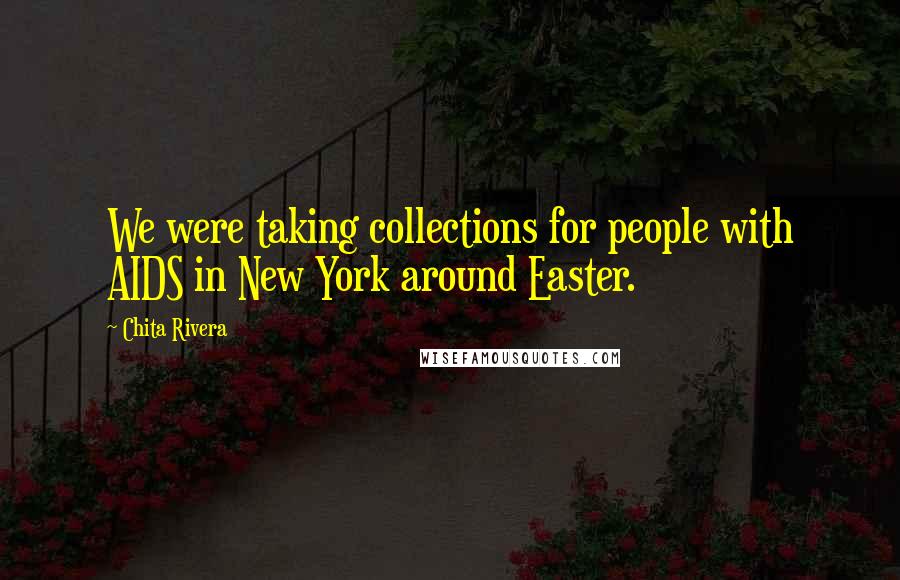 Chita Rivera Quotes: We were taking collections for people with AIDS in New York around Easter.