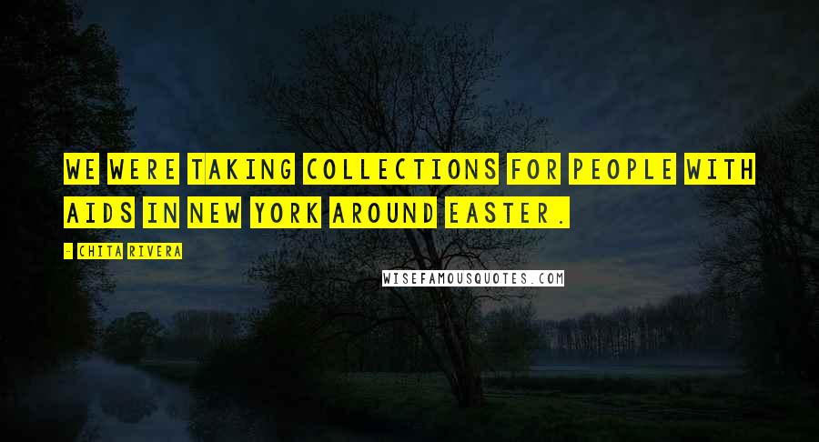 Chita Rivera Quotes: We were taking collections for people with AIDS in New York around Easter.