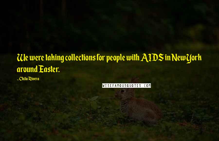 Chita Rivera Quotes: We were taking collections for people with AIDS in New York around Easter.