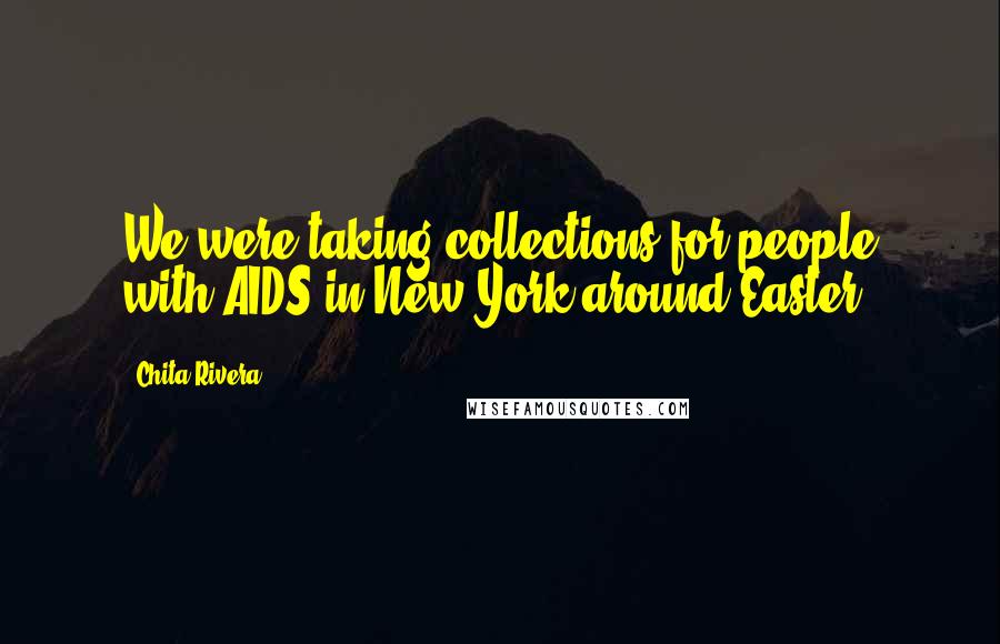 Chita Rivera Quotes: We were taking collections for people with AIDS in New York around Easter.