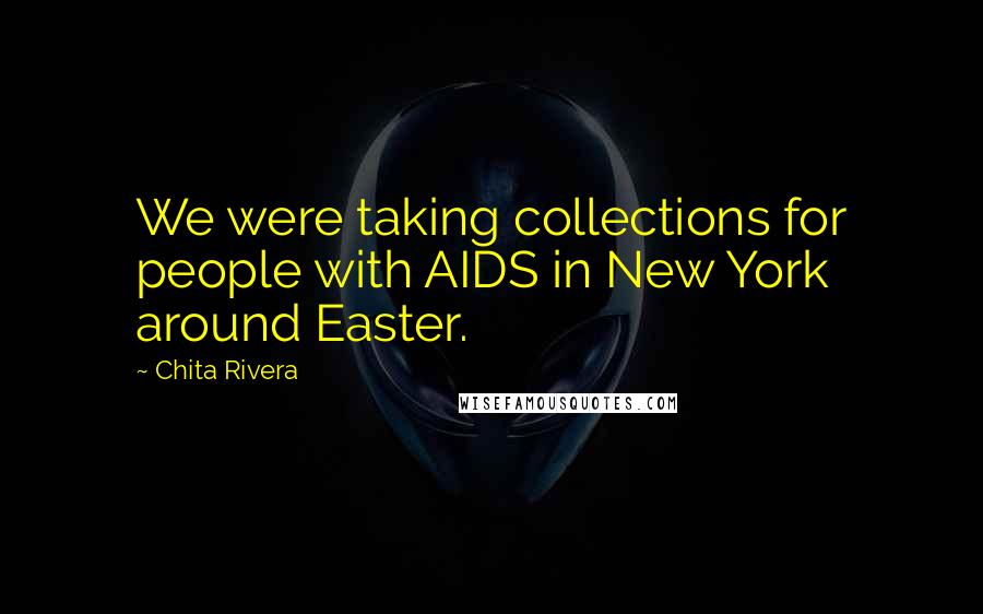 Chita Rivera Quotes: We were taking collections for people with AIDS in New York around Easter.