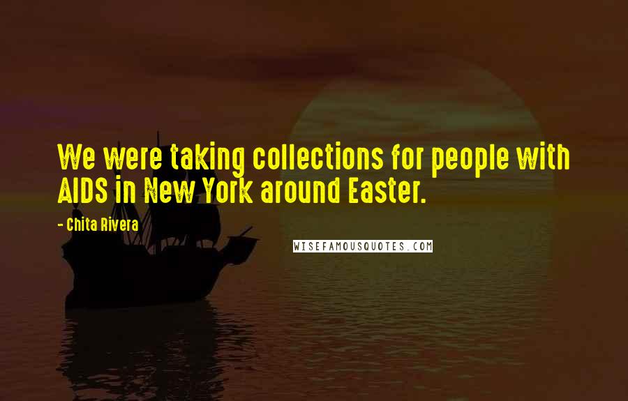 Chita Rivera Quotes: We were taking collections for people with AIDS in New York around Easter.