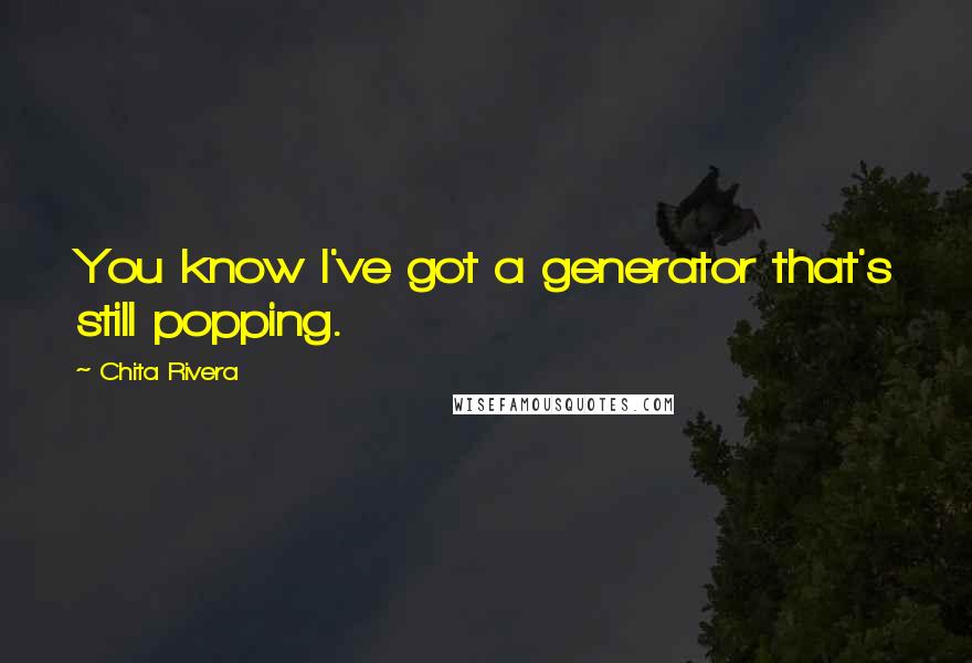 Chita Rivera Quotes: You know I've got a generator that's still popping.