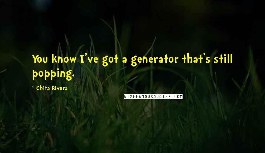 Chita Rivera Quotes: You know I've got a generator that's still popping.