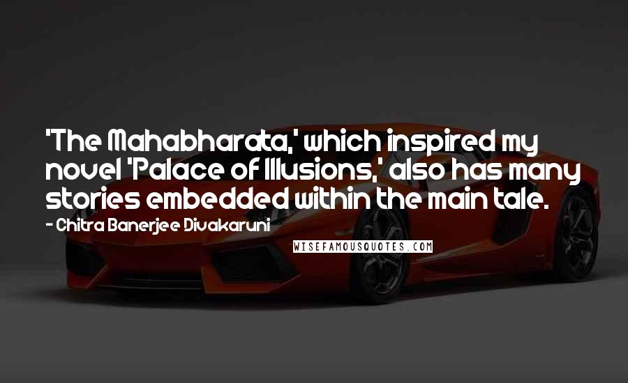 Chitra Banerjee Divakaruni Quotes: 'The Mahabharata,' which inspired my novel 'Palace of Illusions,' also has many stories embedded within the main tale.