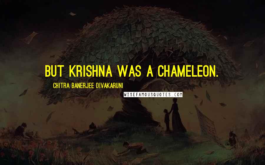 Chitra Banerjee Divakaruni Quotes: But Krishna was a chameleon.