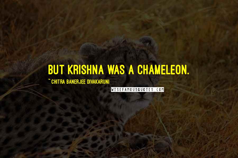 Chitra Banerjee Divakaruni Quotes: But Krishna was a chameleon.