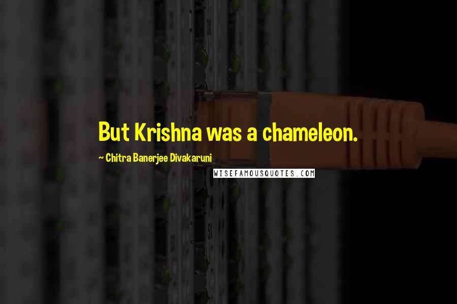 Chitra Banerjee Divakaruni Quotes: But Krishna was a chameleon.