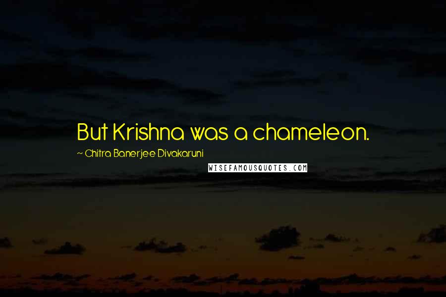 Chitra Banerjee Divakaruni Quotes: But Krishna was a chameleon.