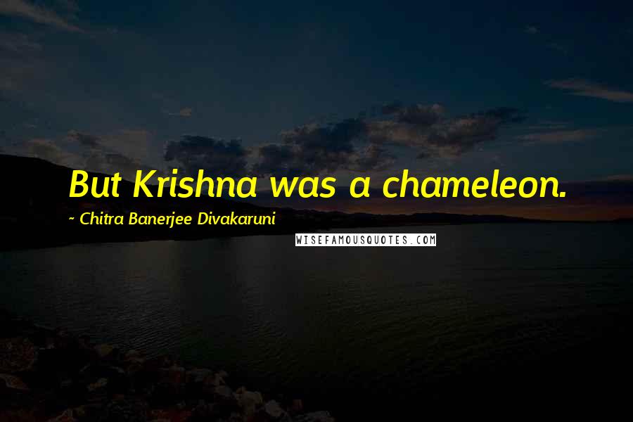 Chitra Banerjee Divakaruni Quotes: But Krishna was a chameleon.