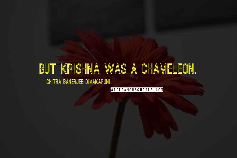 Chitra Banerjee Divakaruni Quotes: But Krishna was a chameleon.