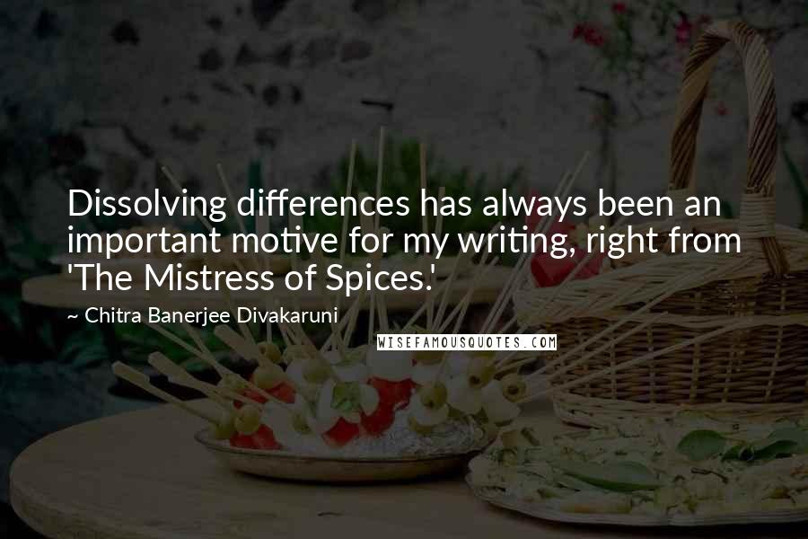 Chitra Banerjee Divakaruni Quotes: Dissolving differences has always been an important motive for my writing, right from 'The Mistress of Spices.'