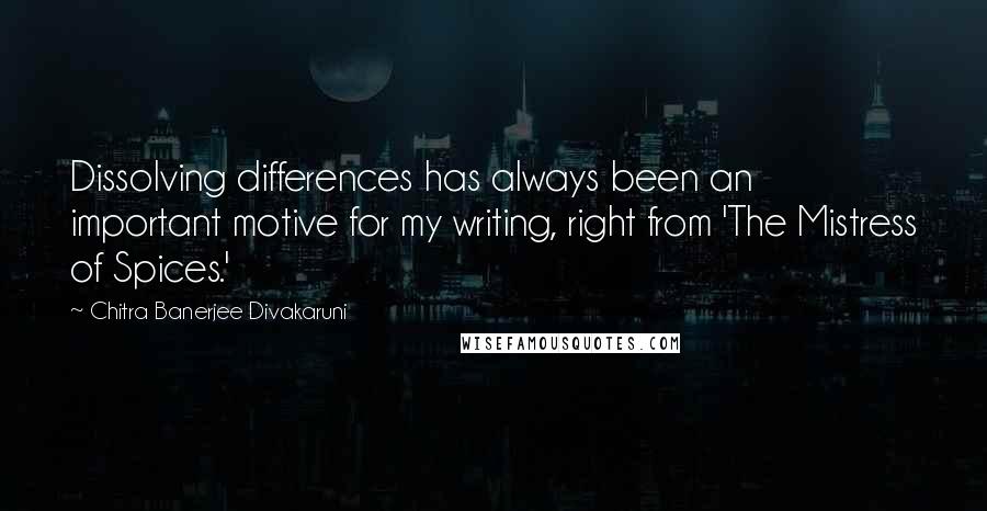 Chitra Banerjee Divakaruni Quotes: Dissolving differences has always been an important motive for my writing, right from 'The Mistress of Spices.'