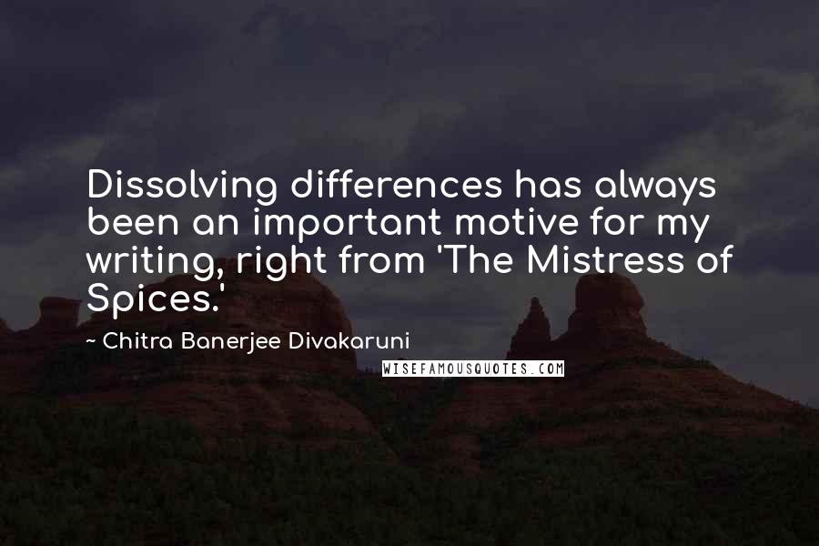 Chitra Banerjee Divakaruni Quotes: Dissolving differences has always been an important motive for my writing, right from 'The Mistress of Spices.'