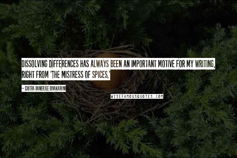 Chitra Banerjee Divakaruni Quotes: Dissolving differences has always been an important motive for my writing, right from 'The Mistress of Spices.'