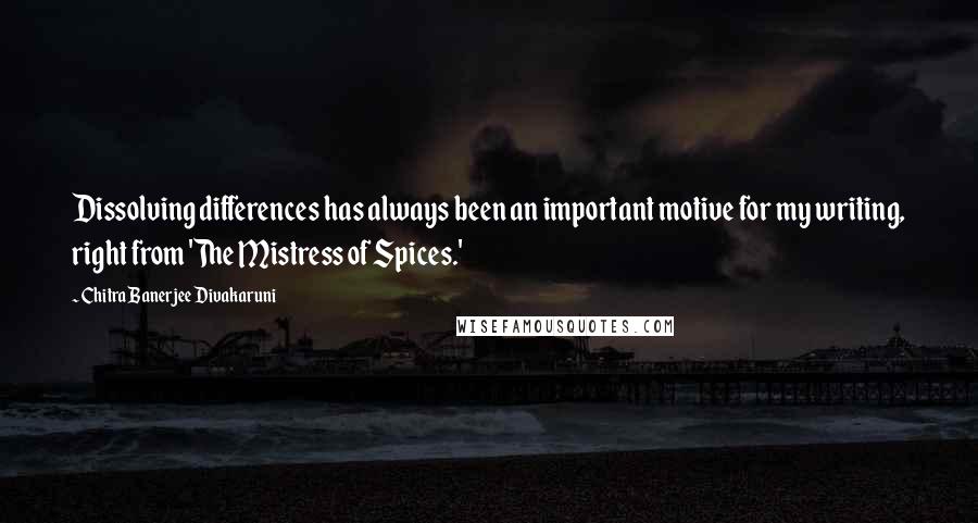 Chitra Banerjee Divakaruni Quotes: Dissolving differences has always been an important motive for my writing, right from 'The Mistress of Spices.'