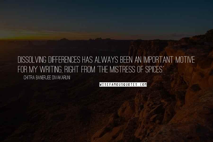 Chitra Banerjee Divakaruni Quotes: Dissolving differences has always been an important motive for my writing, right from 'The Mistress of Spices.'