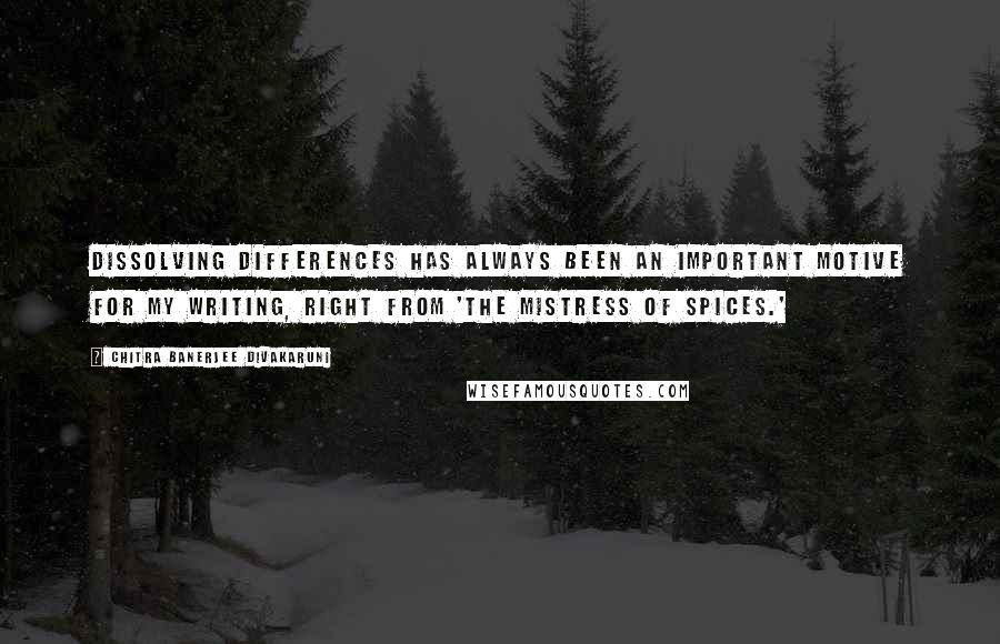 Chitra Banerjee Divakaruni Quotes: Dissolving differences has always been an important motive for my writing, right from 'The Mistress of Spices.'