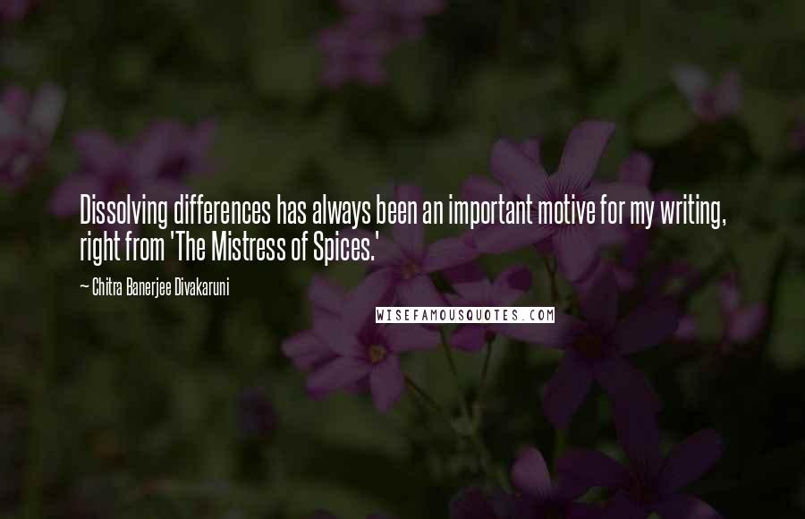 Chitra Banerjee Divakaruni Quotes: Dissolving differences has always been an important motive for my writing, right from 'The Mistress of Spices.'