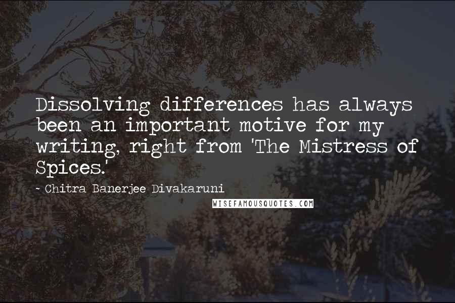 Chitra Banerjee Divakaruni Quotes: Dissolving differences has always been an important motive for my writing, right from 'The Mistress of Spices.'