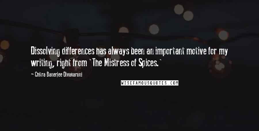 Chitra Banerjee Divakaruni Quotes: Dissolving differences has always been an important motive for my writing, right from 'The Mistress of Spices.'