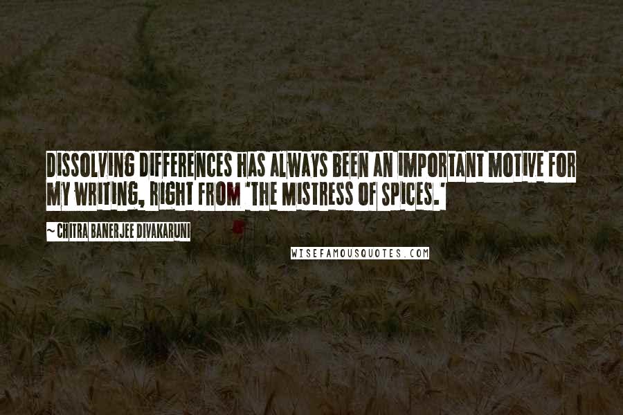 Chitra Banerjee Divakaruni Quotes: Dissolving differences has always been an important motive for my writing, right from 'The Mistress of Spices.'