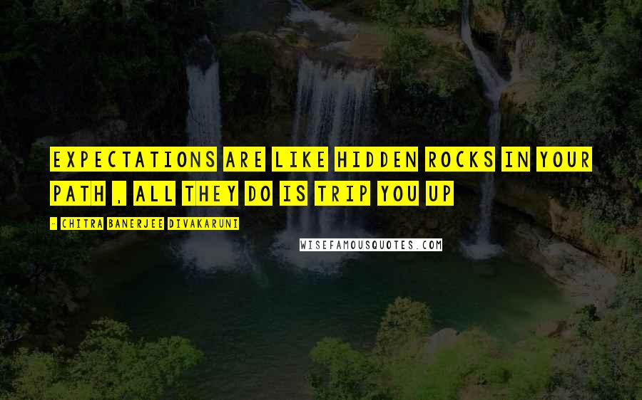 Chitra Banerjee Divakaruni Quotes: Expectations are like hidden rocks in your path , All they do is trip you up