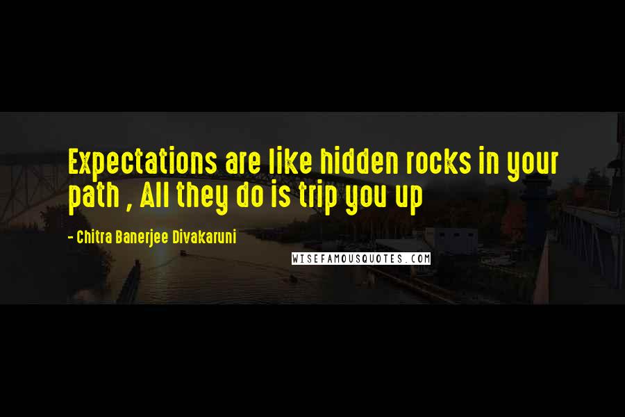 Chitra Banerjee Divakaruni Quotes: Expectations are like hidden rocks in your path , All they do is trip you up