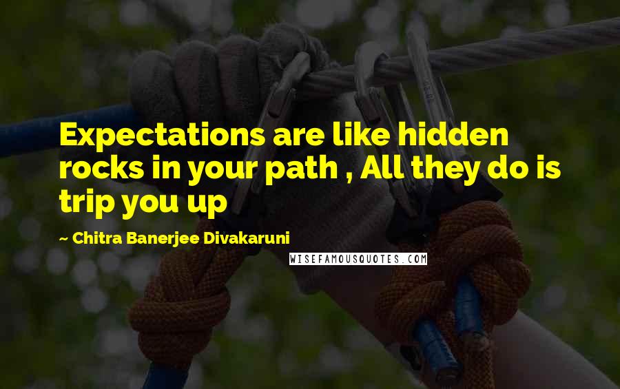 Chitra Banerjee Divakaruni Quotes: Expectations are like hidden rocks in your path , All they do is trip you up