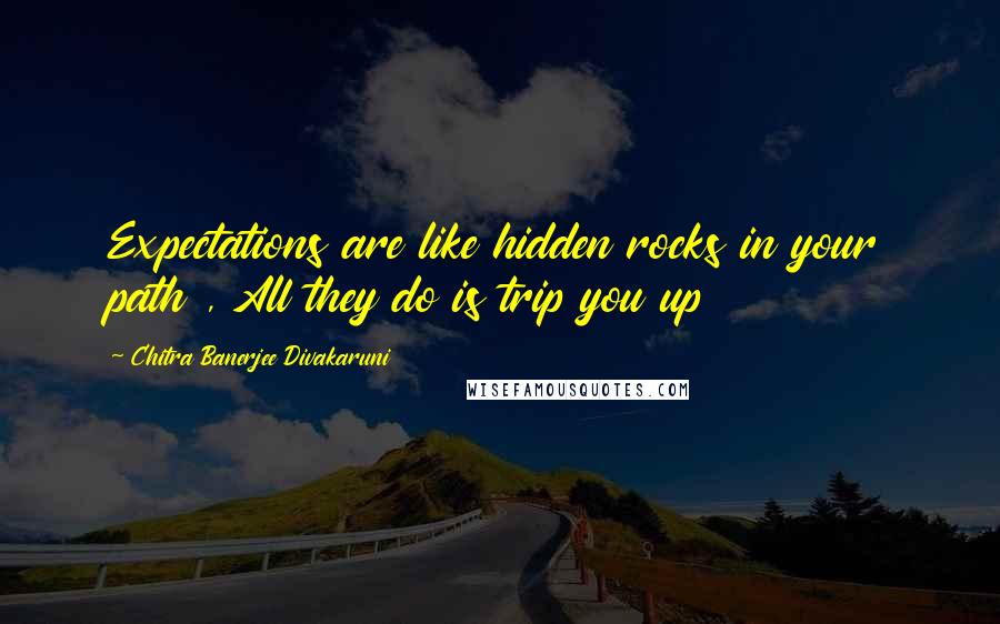 Chitra Banerjee Divakaruni Quotes: Expectations are like hidden rocks in your path , All they do is trip you up