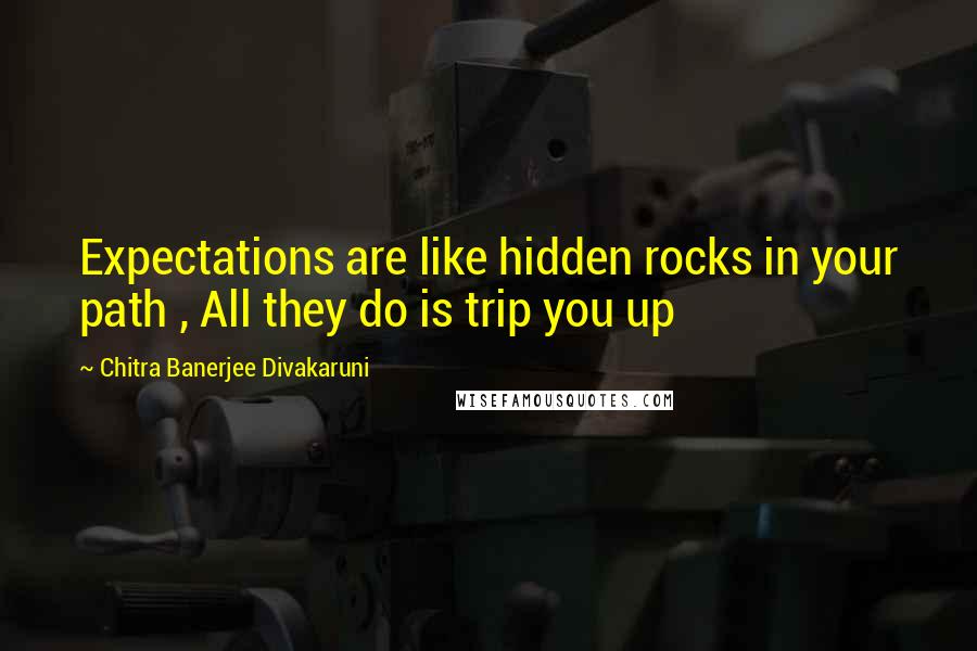 Chitra Banerjee Divakaruni Quotes: Expectations are like hidden rocks in your path , All they do is trip you up