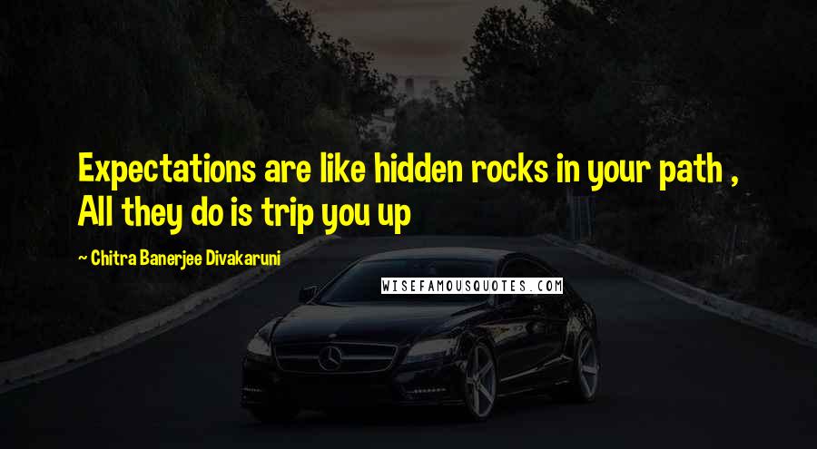 Chitra Banerjee Divakaruni Quotes: Expectations are like hidden rocks in your path , All they do is trip you up