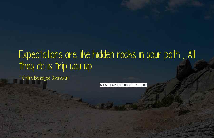 Chitra Banerjee Divakaruni Quotes: Expectations are like hidden rocks in your path , All they do is trip you up